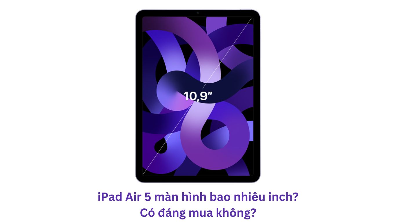 iPad Air 5 bao nhiêu inch? Có đáng mua không?