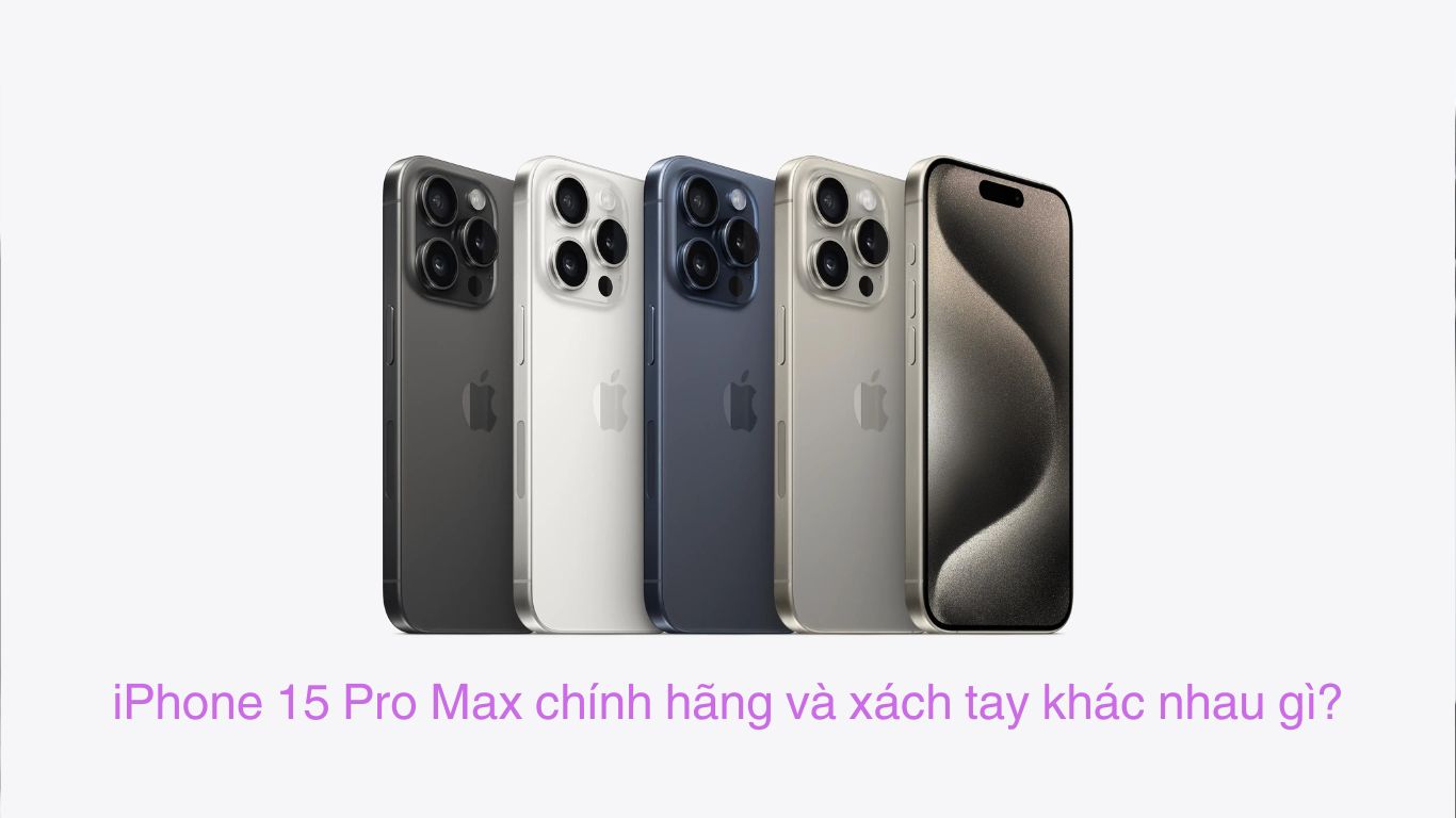 iPhone 15 Pro Max chính hãng và xách tay khác nhau gì?