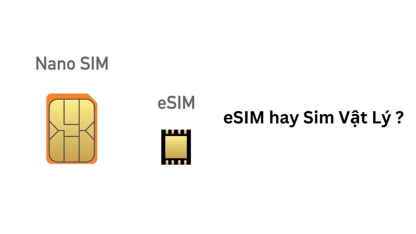 So sánh Sim Vật Lý và eSIM cái nào dễ dàng sử dụng hơn, ưu nhược điểm của cả hai là như thế nào? Nên sử dụng sim vật lý hay eSIM.