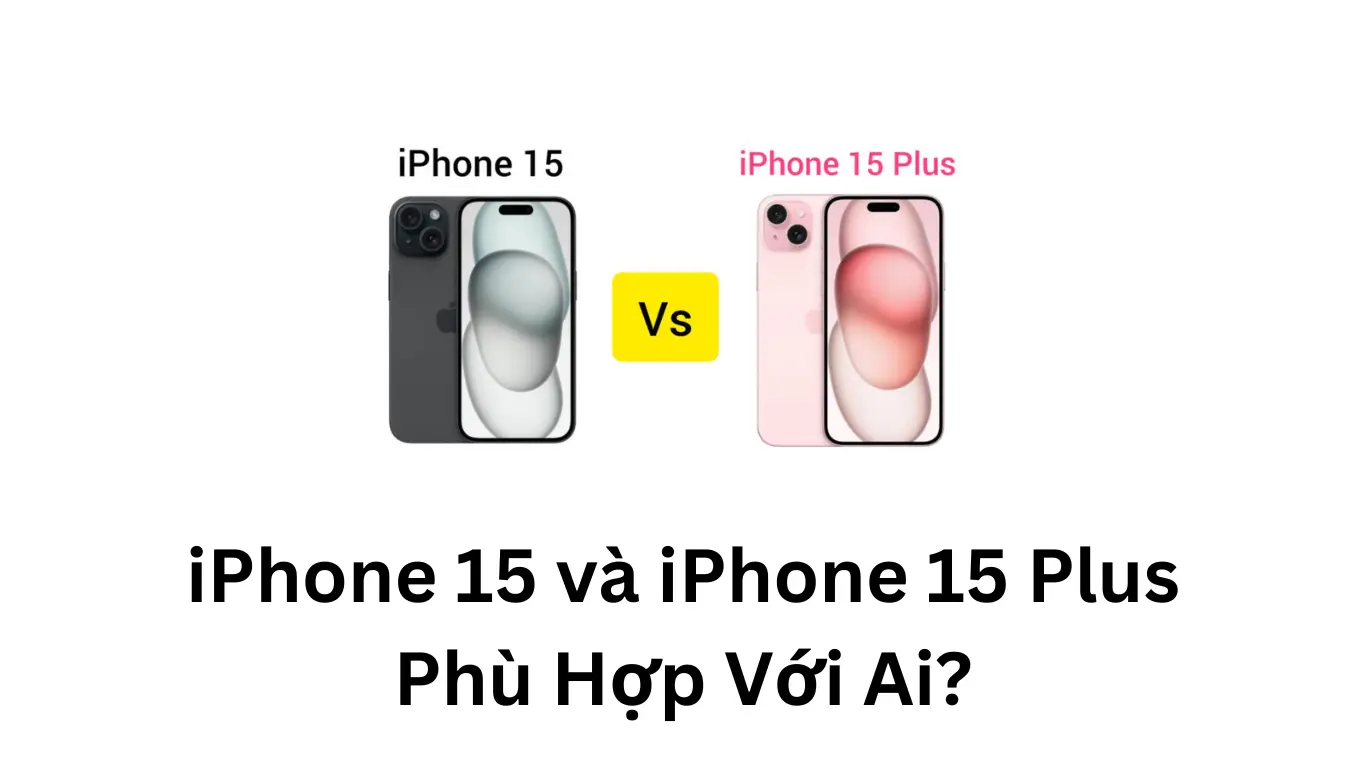 iPhone 15 và iPhone 15 Plus Phù Hợp Với Ai?