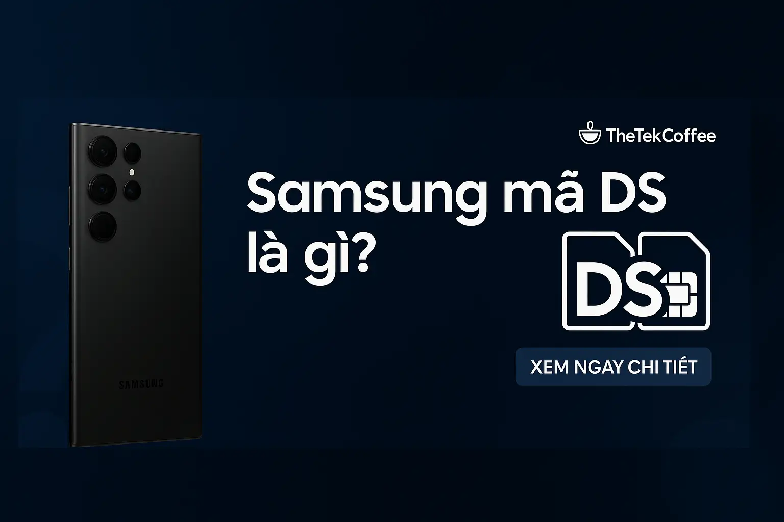 Samsung DS Là Gì? Giải Mã Ký Hiệu DS Trên Máy Samsung Chính Xác Nhất