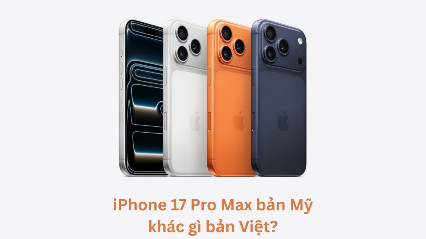 iPhone 17 Pro Max bản Mỹ khác gì bản Việt? So sánh chi tiết